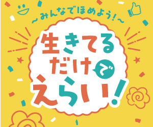 みんなでほめよう！生きてるだけでえらい～みんなの前向きメッセージ！