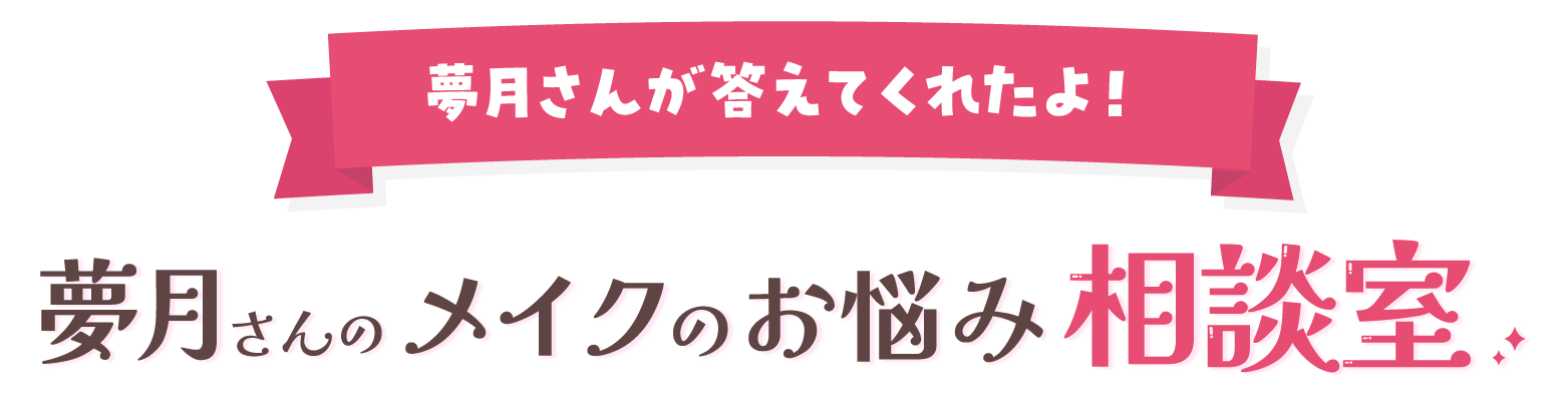 夢月さんが答えてくれたよ！ 夢月さんのメイクのお悩み相談室