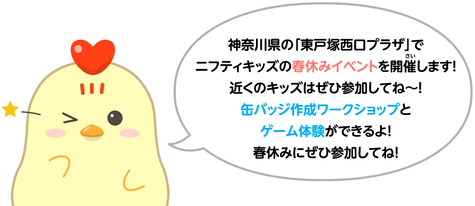 神奈川県の「東戸塚西口プラザ」でニフティキッズの春休みイベントを開催します！近くのキッズはぜひ参加してね～！缶バッジ作成ワークショップとゲーム体験ができるよ！春休みにぜひ参加してね！